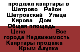  продажа квартиры в Шатрово › Район ­ Шатровский › Улица ­ Кирова › Дом ­ 17 › Общая площадь ­ 64 › Цена ­ 2 000 000 - Все города Недвижимость » Квартиры продажа   . Крым,Алупка